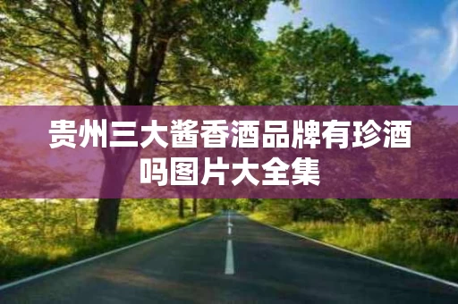 贵州三大酱香酒品牌有珍酒吗图片大全集