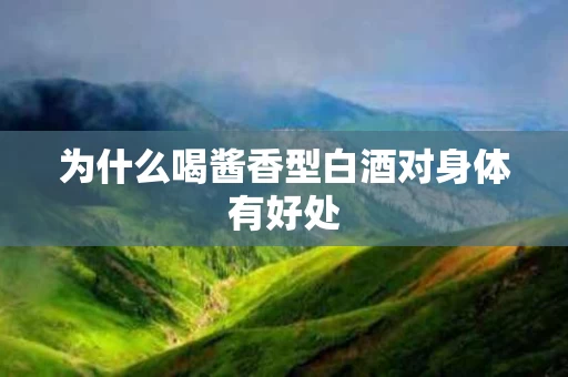 为什么喝酱香型白酒对身体有好处