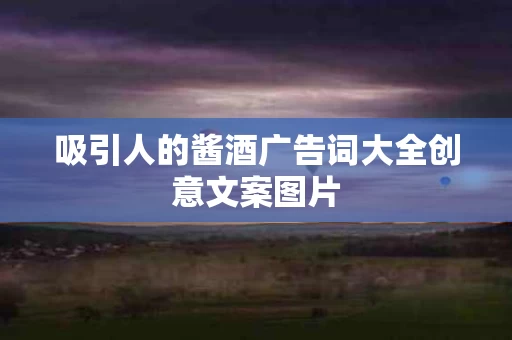 吸引人的酱酒广告词大全创意文案图片