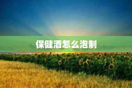 保健酒怎么泡制