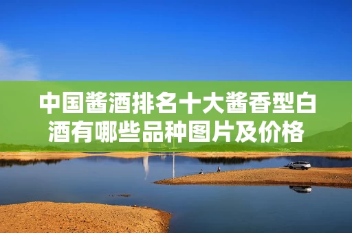 中国酱酒排名十大酱香型白酒有哪些品种图片及价格