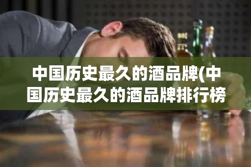 中国历史最久的酒品牌(中国历史最久的酒品牌排行榜)