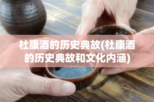 杜康酒的历史典故(杜康酒的历史典故和文化内涵)