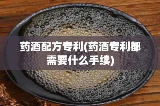 药酒配方专利(药酒专利都需要什么手续)