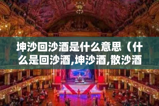 坤沙回沙酒是什么意思（什么是回沙酒,坤沙酒,散沙酒?）