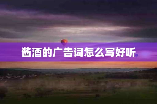 酱酒的广告词怎么写好听