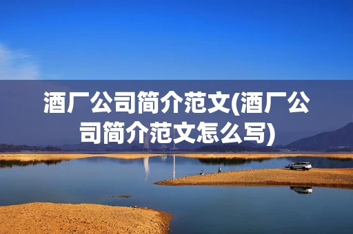 酒厂公司简介范文(酒厂公司简介范文怎么写)