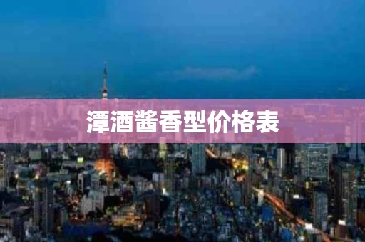 潭酒酱香型价格表