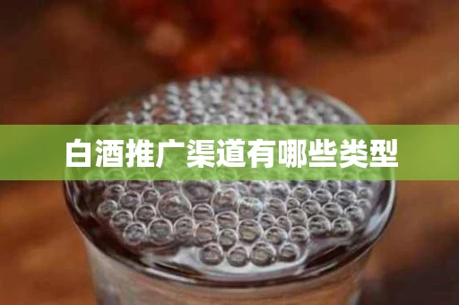 白酒推广渠道有哪些类型