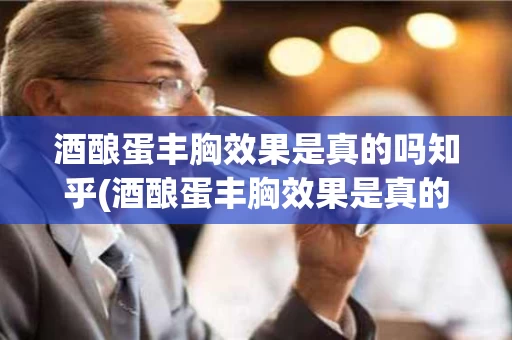 酒酿蛋丰胸效果是真的吗知乎(酒酿蛋丰胸效果是真的吗知乎文章)