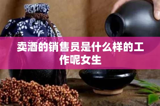 卖酒的销售员是什么样的工作呢女生