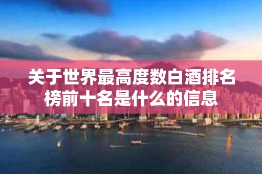 关于世界最高度数白酒排名榜前十名是什么的信息