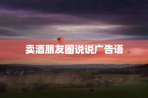 卖酒朋友圈说说广告语