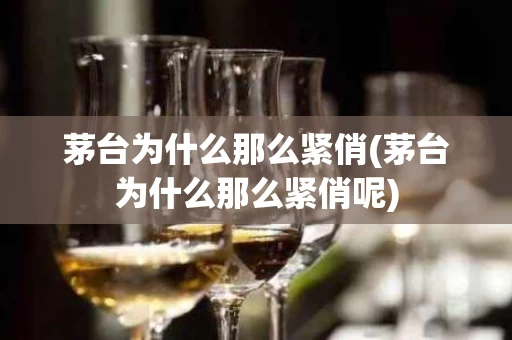 茅台为什么那么紧俏(茅台为什么那么紧俏呢)