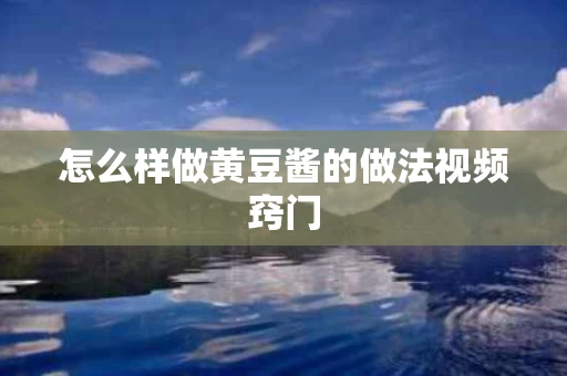 怎么样做黄豆酱的做法视频窍门