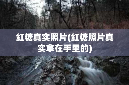 红糖真实照片(红糖照片真实拿在手里的)