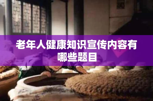 老年人健康知识宣传内容有哪些题目