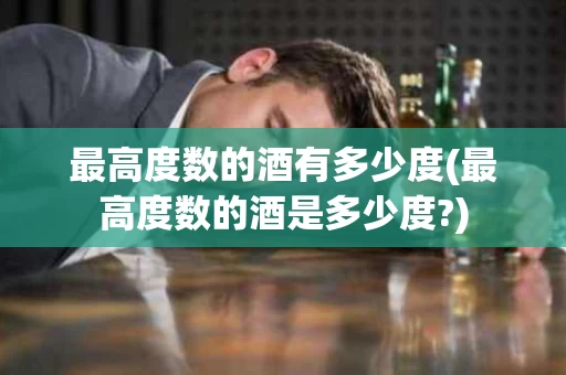 最高度数的酒有多少度(最高度数的酒是多少度?)