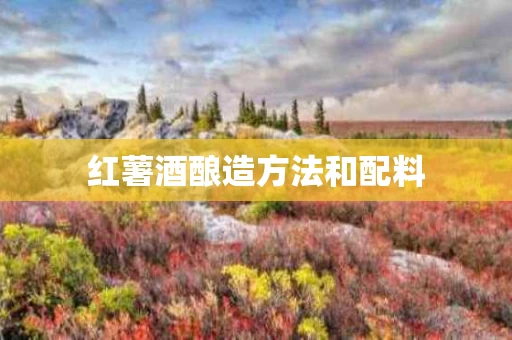 红薯酒酿造方法和配料