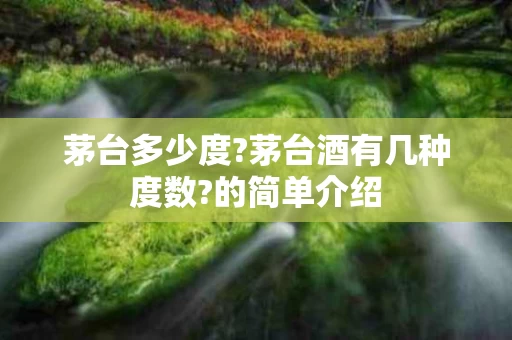 茅台多少度?茅台酒有几种度数?的简单介绍