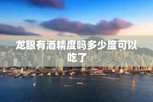 龙眼有酒精度吗多少度可以吃了
