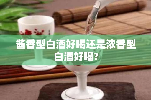 酱香型白酒好喝还是浓香型白酒好喝?