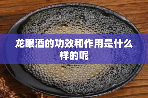 龙眼酒的功效和作用是什么样的呢