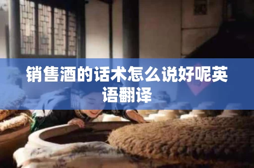 销售酒的话术怎么说好呢英语翻译
