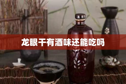 龙眼干有酒味还能吃吗
