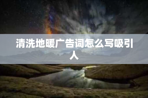 清洗地暖广告词怎么写吸引人 清洗地暖广告词怎么写吸引人