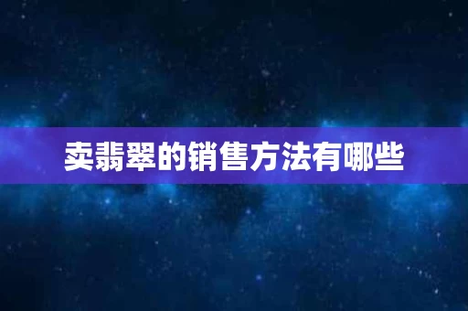 卖翡翠的销售方法有哪些