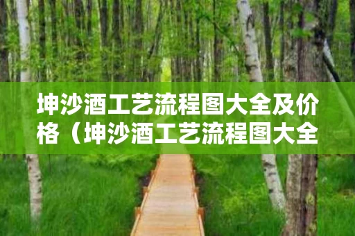 坤沙酒工艺流程图大全及价格（坤沙酒工艺流程图大全及价格表）