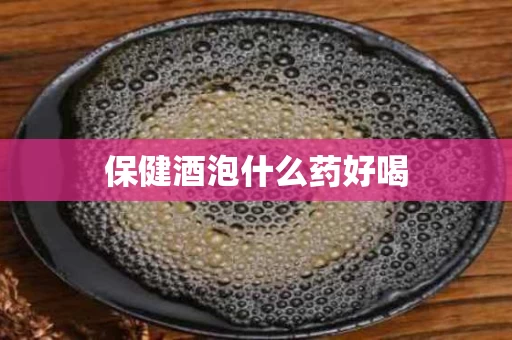 保健酒泡什么药好喝