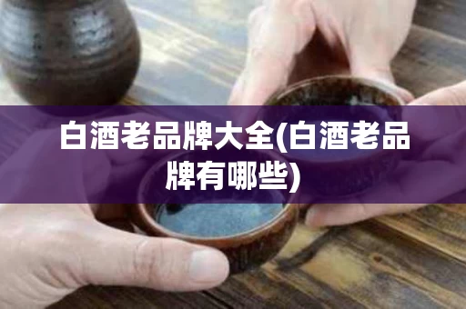 白酒老品牌大全(白酒老品牌有哪些)