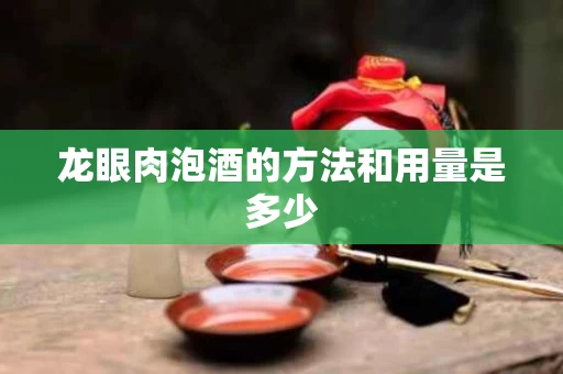 龙眼肉泡酒的方法和用量是多少
