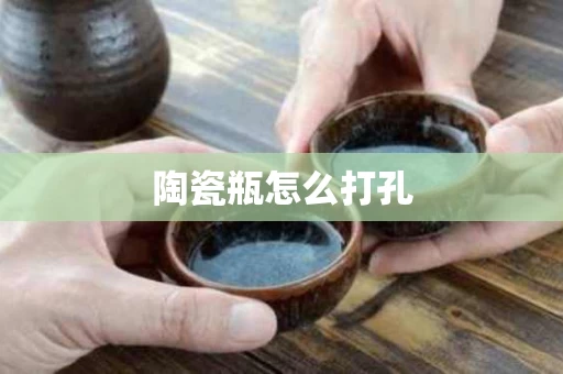 陶瓷瓶怎么打孔