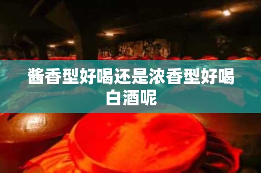 酱香型好喝还是浓香型好喝白酒呢