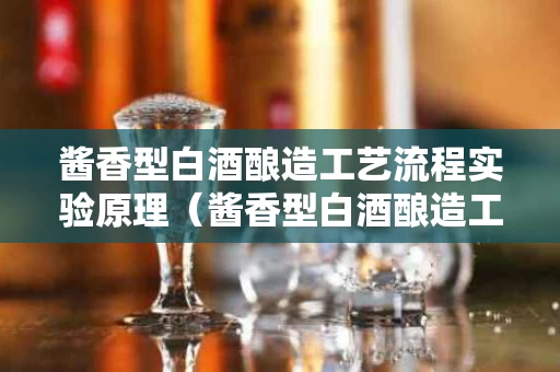 酱香型白酒酿造工艺流程实验原理（酱香型白酒酿造工艺流程实验原理是什么）