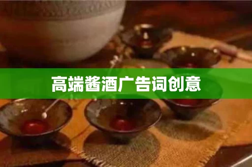 高端酱酒广告词创意