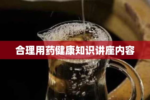 合理用药健康知识讲座内容