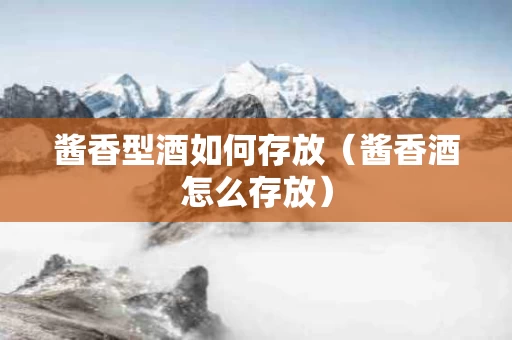酱香型酒如何存放（酱香酒怎么存放）