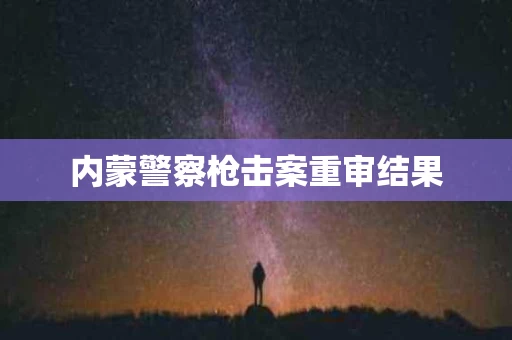 内蒙警察枪击案重审结果