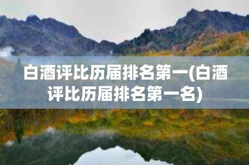 白酒评比历届排名第一(白酒评比历届排名第一名)