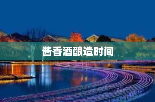 酱香酒酿造时间