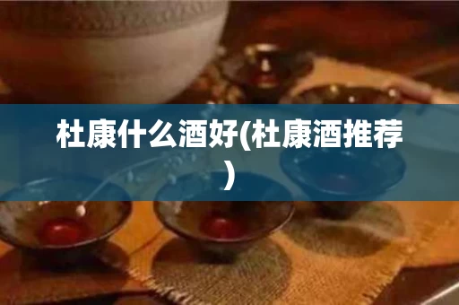 杜康什么酒好(杜康酒推荐)