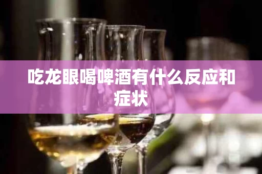 吃龙眼喝啤酒有什么反应和症状
