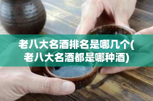 老八大名酒排名是哪几个(老八大名酒都是哪种酒)