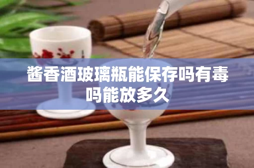 酱香酒玻璃瓶能保存吗有毒吗能放多久