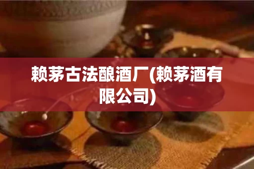 赖茅古法酿酒厂(赖茅酒有限公司)