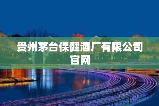 贵州茅台保健酒厂有限公司官网
